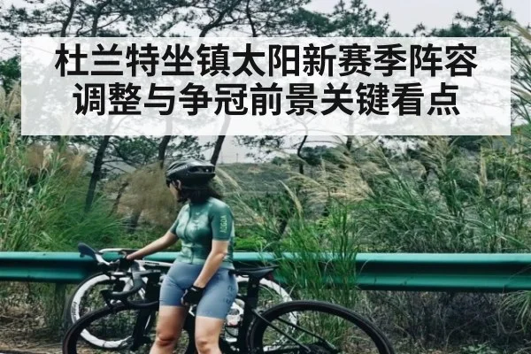 杜兰特坐镇太阳新赛季阵容调整与争冠前景关键看点 | cc7c7.app