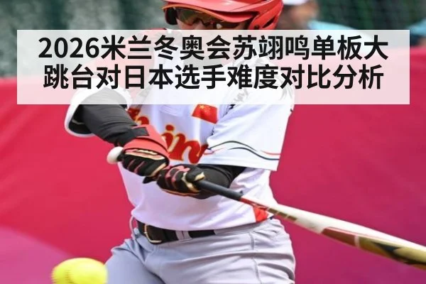 2026米兰冬奥会苏翊鸣单板大跳台对日本选手难度对比分析