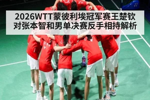2026WTT蒙彼利埃冠军赛王楚钦对张本智和男单决赛反手相持解析