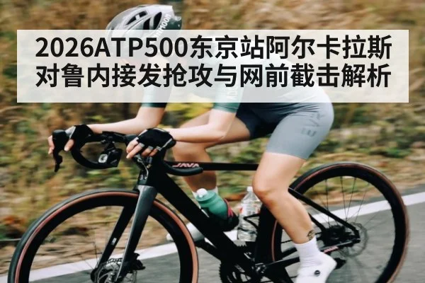 2026ATP500东京站阿尔卡拉斯对鲁内接发抢攻与网前截击解析 | c7c7